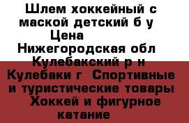 Шлем хоккейный с маской детский б/у › Цена ­ 1 000 - Нижегородская обл., Кулебакский р-н, Кулебаки г. Спортивные и туристические товары » Хоккей и фигурное катание   